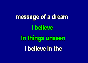 message of a dream
I believe

In things unseen

I believe in the