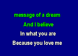 message of a dream

And I believe
In what you are

Because you love me