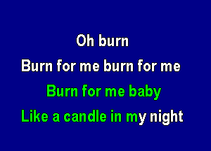 0h burn
Burn for me burn for me
Burn for me baby

Like a candle in my night