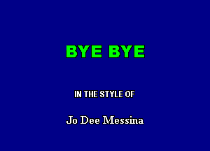 BYE BYE

IN THE STYLE 0F

Jo Dee Messina