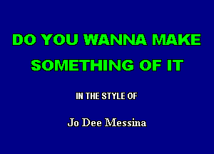 DO YOU WANNA MAKE
SOMETHING OF IT

IN THE STYLE 0F

Jo Dee Messina