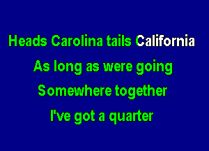 Heads Carolina tails California
As long as were going

Somewhere together

I've got a quarter