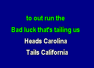 to out run the

Bad luck thafs tailing us

Heads Carolina
Tails California