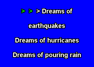 r t' r Dreams of
earthquakes

Dreams of hurricanes

Dreams of pouring rain