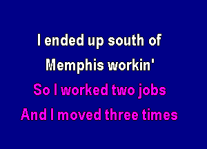 lended up south of

Memphis workin'