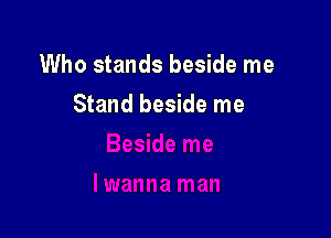 Who stands beside me

Stand beside me