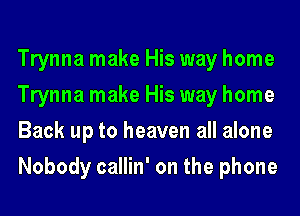 Trynna make His way home
Trynna make His way home
Back up to heaven all alone
Nobody callin' on the phone