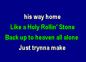 his way home
Like a Holy Rollin' Stone
Back up to heaven all alone

Just trynna make