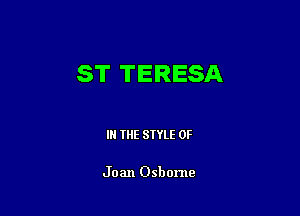 ST TERESA

IN THE STYLE 0F

Joan Osbome