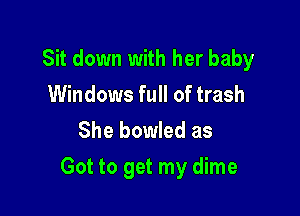 Sit down with her baby
Windows full of trash
She bowled as

Got to get my dime