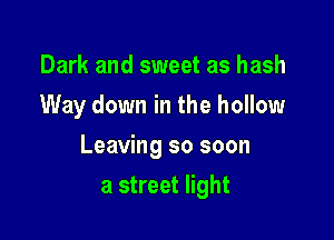 Dark and sweet as hash
Way down in the hollow

Leaving so soon

a street light