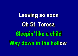 Leaving so soon
0h St. Teresa
Sleepin' like a child

Way down in the hollow