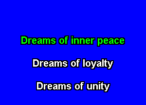 Dreams of inner peace

Dreams of loyalty

Dreams of unity