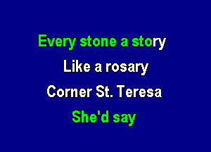 Every stone a story

Like a rosary
Corner St. Teresa
She'd say