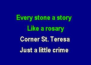 Every stone a story

Like a rosary
Corner St. Teresa
Just a little crime