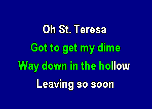 0h St. Teresa
Got to get my dime

Way down in the hollow
Leaving so soon