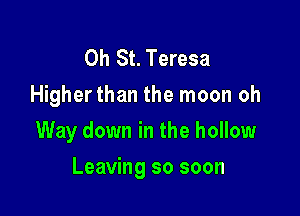 0h St. Teresa
Higherthan the moon oh
Way down in the hollow

Leaving so soon