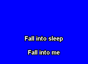 All gone

Fall into sleep

Fall into me