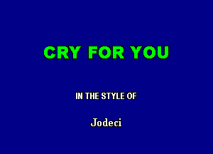 CRY FOR YOU

III THE SIYLE 0F

Jodeci