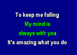 To keep me falling
My mind is
always with you

It's amazing what you do