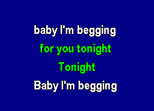 baby I'm begging
for you tonight
Tonight

Baby I'm begging