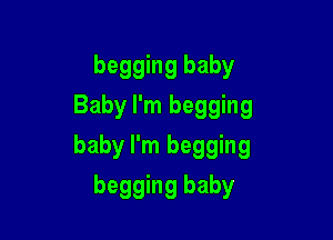 begging baby
Baby I'm begging

baby I'm begging

begging baby