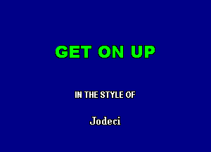 GET ON UP

III THE SIYLE 0F

Jodeci