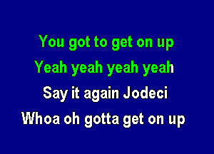 You got to get on up
Yeah yeah yeah yeah
Say it again Jodeci

Whoa oh gotta get on up