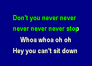 Don't you never never
never never never stop

Whoa whoa oh oh

Hey you can't sit down