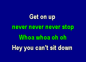 Get on up

never never never stop

Whoa whoa oh oh
Hey you can't sit down