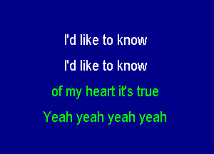 I'd like to know
I'd like to know

of my heart it's true

Yeah yeah yeah yeah