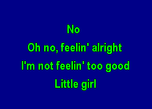 No
Oh no, feelin' alright

I'm not feelin' too good
Little girl