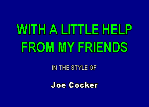 WITH A LITTLE HELP
FROM MY FRIENDS

IN THE STYLE 0F

Joe Cocker