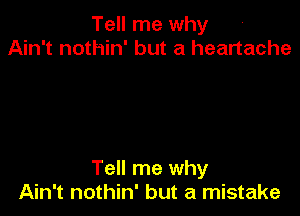 Tell me why
Ain't nothin' but a heartache

Tell me why
Ain't nothin' but a mistake