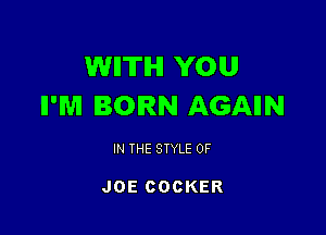 WIITIHI YOU
II'M BORN AGAIIN

IN THE STYLE 0F

JOE COOKER