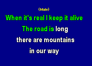 (Male)

When it's real I keep it alive
The road is long
there are mountains

in our way