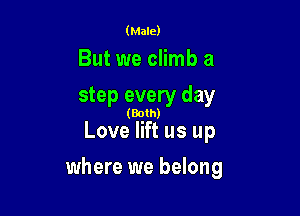 (Male)

But we climb a

step every day

(Both)

Love lift us up
where we belong