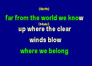 (Both)

far from the world we know

(Male)

up where the clear
winds blow

where we belong