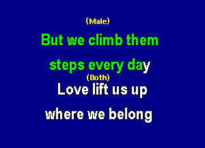 (Male)

But we climb them
steps every day

(Both)

Love lift us up

where we belong