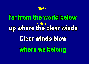 (Both)

far from the world below

(Male)

up where the clear winds
Clear winds blow

where we belong