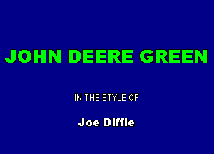 JOHN DEERE GREEN

IN THE STYLE 0F

Joe Diffie