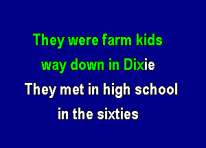 They were farm kids
way down in Dixie

They met in high school

in the sixties