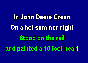 In John Deere Green

On a hot summer night

Stood on the rail
and painted a 10 foot heart