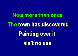 Now more than once
The town has discovered

Painting over it

ain't no use