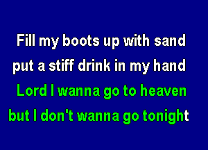 Fill my boots up with sand
put a stiff drink in my hand
Lord I wanna go to heaven
but I don't wanna go tonight