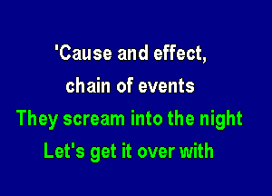 'Cause and effect,
chain of events

They scream into the night

Let's get it over with