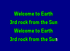 Welcome to Earth
3rd rock from the Sun
Welcome to Earth

3rd rock from the Sun