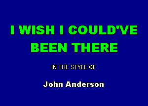 ll WHSIHI ll COUILID'VE
BEEN THERE

IN THE STYLE 0F

John Anderson