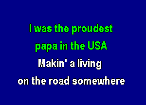 I was the proudest
papa in the USA

Makin' a living

on the road somewhere
