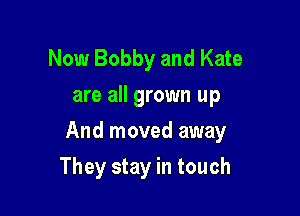 Now Bobby and Kate
are all grown up

And moved away

They stay in touch